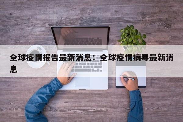 全球疫情报告最新消息：全球疫情病毒最新消息
