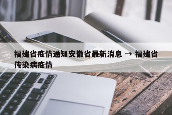 福建省疫情通知安徽省最新消息 → 福建省传染病疫情