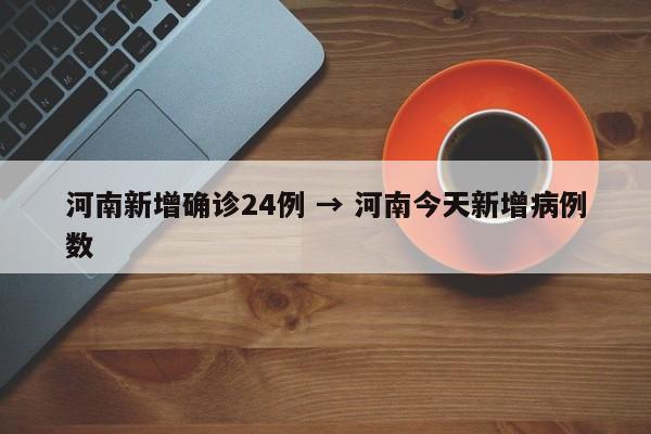 河南新增确诊24例 → 河南今天新增病例数