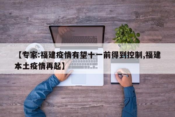 【专家:福建疫情有望十一前得到控制,福建本土疫情再起】