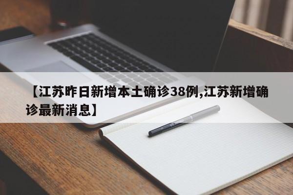 【江苏昨日新增本土确诊38例,江苏新增确诊最新消息】