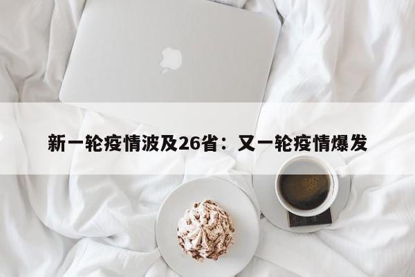 新一轮疫情波及26省：又一轮疫情爆发