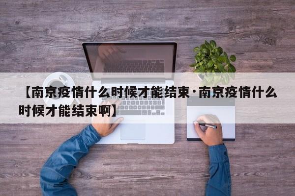 【南京疫情什么时候才能结束·南京疫情什么时候才能结束啊】