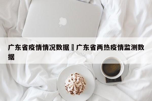 广东省疫情情况数据›广东省两热疫情监测数据