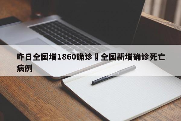 昨日全国增1860确诊›全国新增确诊死亡病例