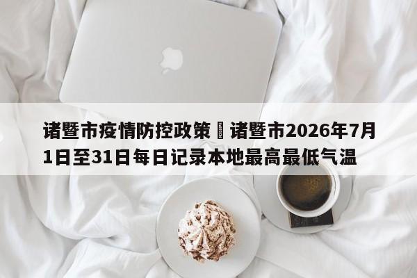 诸暨市疫情防控政策›诸暨市2026年7月1日至31日每日记录本地最高最低气温