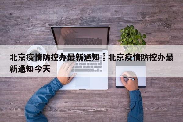 北京疫情防控办最新通知›北京疫情防控办最新通知今天