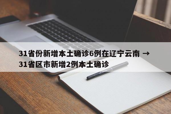 31省份新增本土确诊6例在辽宁云南 → 31省区市新增2例本土确诊