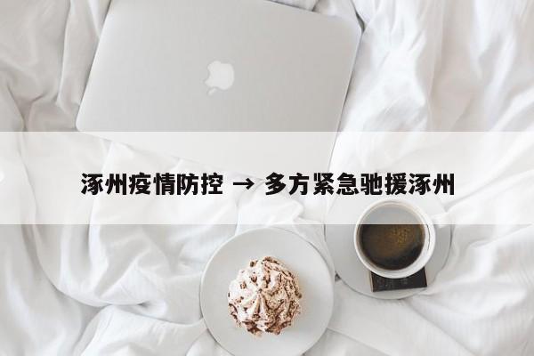 涿州疫情防控 → 多方紧急驰援涿州