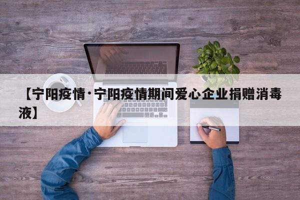 【宁阳疫情·宁阳疫情期间爱心企业捐赠消毒液】