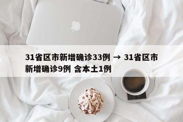 31省区市新增确诊33例 → 31省区市新增确诊9例 含本土1例