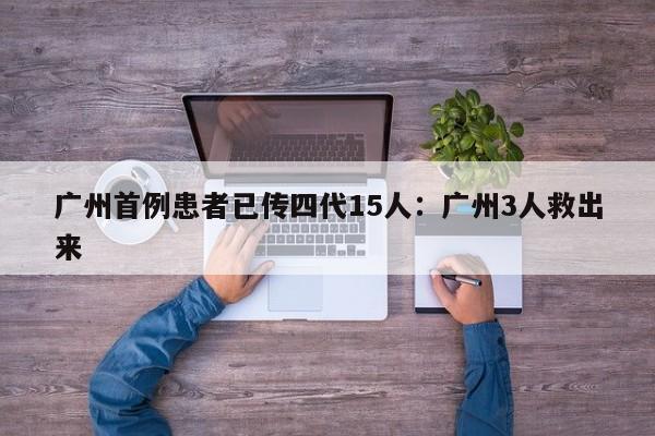 广州首例患者已传四代15人：广州3人救出来
