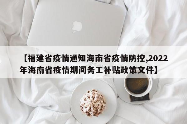 【福建省疫情通知海南省疫情防控,2022年海南省疫情期间务工补贴政策文件】