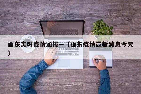 山东实时疫情通报—（山东疫情最新消息今天）