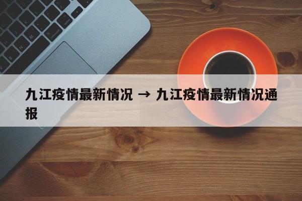 九江疫情最新情况 → 九江疫情最新情况通报