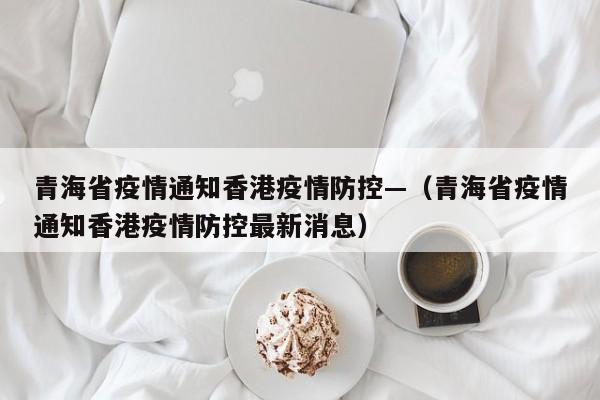 青海省疫情通知香港疫情防控—（青海省疫情通知香港疫情防控最新消息）