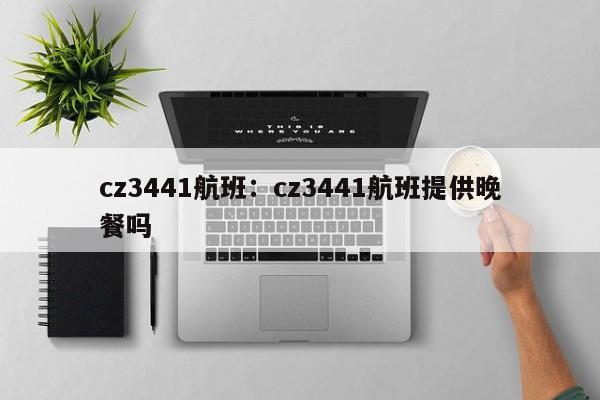 cz3441航班：cz3441航班提供晚餐吗