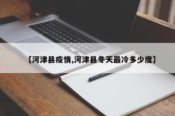 【河津县疫情,河津县冬天最冷多少度】