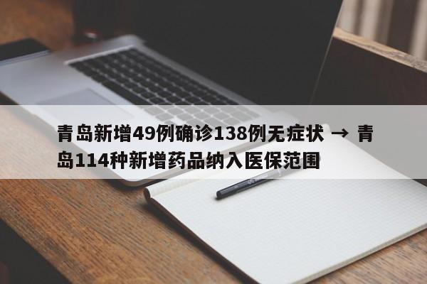 青岛新增49例确诊138例无症状 → 青岛114种新增药品纳入医保范围
