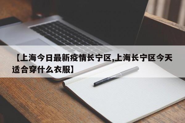 【上海今日最新疫情长宁区,上海长宁区今天适合穿什么衣服】