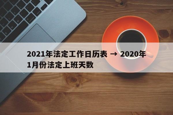 2021年法定工作日历表 → 2020年1月份法定上班天数
