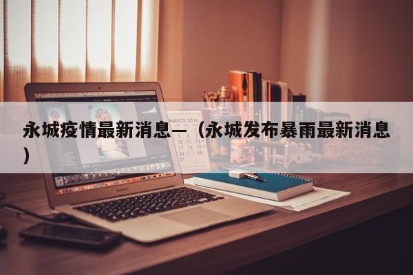 永城疫情最新消息—（永城发布暴雨最新消息）