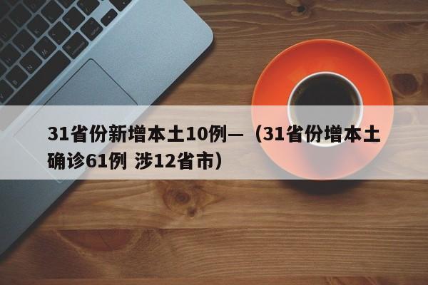 31省份新增本土10例—（31省份增本土确诊61例 涉12省市）