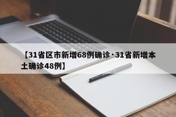 【31省区市新增68例确诊·31省新增本土确诊48例】