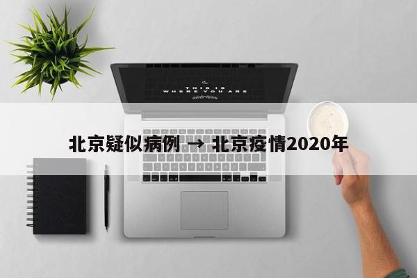 北京疑似病例 → 北京疫情2020年