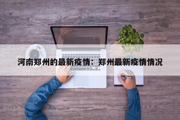 河南郑州的最新疫情：郑州最新疫情情况
