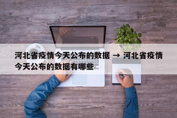 河北省疫情今天公布的数据 → 河北省疫情今天公布的数据有哪些