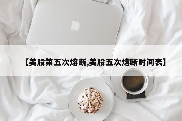 【美股第五次熔断,美股五次熔断时间表】