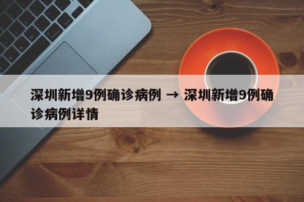 深圳新增9例确诊病例 → 深圳新增9例确诊病例详情
