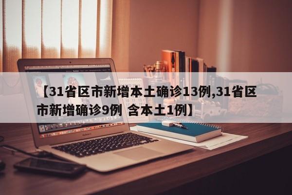 【31省区市新增本土确诊13例,31省区市新增确诊9例 含本土1例】