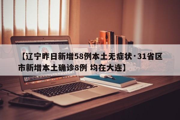 【辽宁昨日新增58例本土无症状·31省区市新增本土确诊8例 均在大连】
