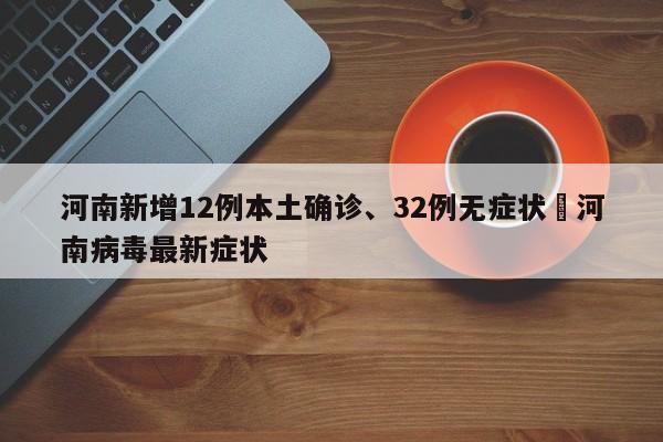 河南新增12例本土确诊、32例无症状›河南病毒最新症状