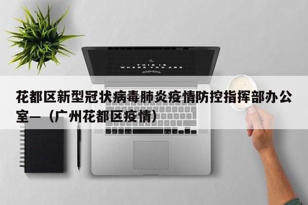 花都区新型冠状病毒肺炎疫情防控指挥部办公室—（广州花都区疫情）