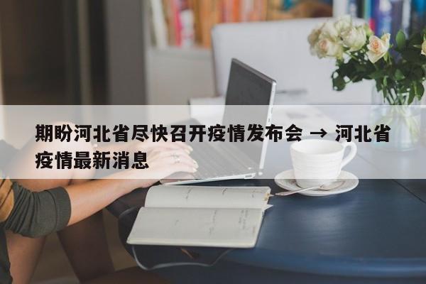 期盼河北省尽快召开疫情发布会 → 河北省疫情最新消息