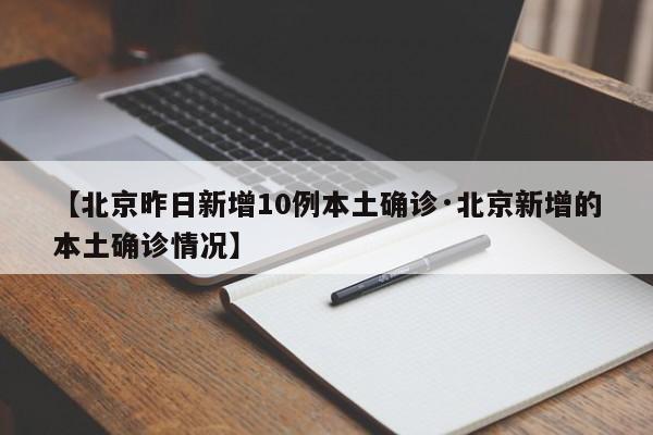 【北京昨日新增10例本土确诊·北京新增的本土确诊情况】