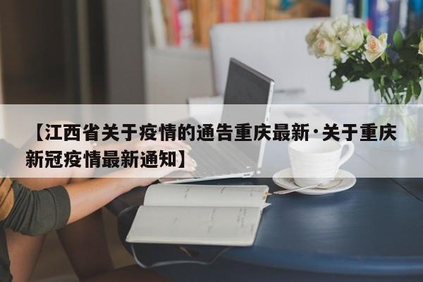 【江西省关于疫情的通告重庆最新·关于重庆新冠疫情最新通知】