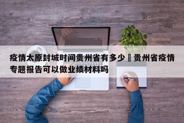 疫情太原封城时间贵州省有多少›贵州省疫情专题报告可以做业绩材料吗