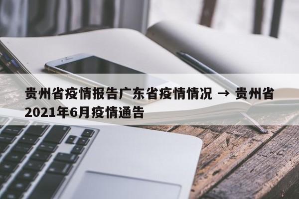 贵州省疫情报告广东省疫情情况 → 贵州省2021年6月疫情通告
