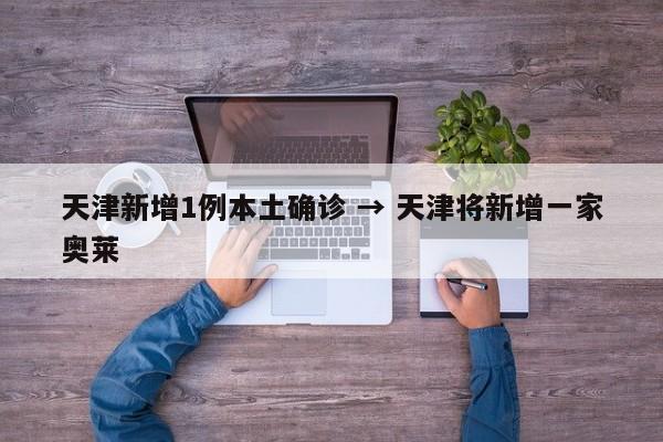 天津新增1例本土确诊 → 天津将新增一家奥莱
