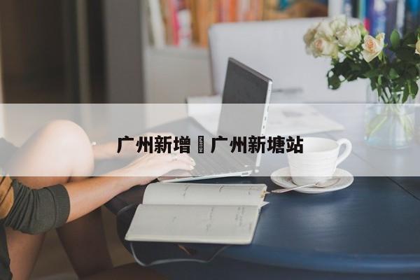 广州新增›广州新塘站