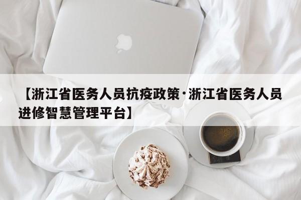 【浙江省医务人员抗疫政策·浙江省医务人员进修智慧管理平台】