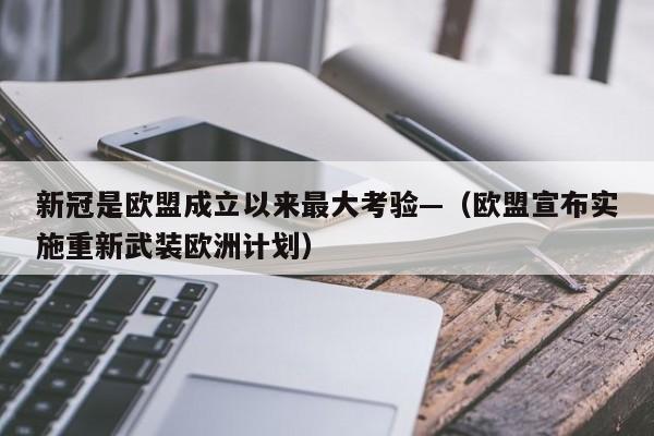 新冠是欧盟成立以来最大考验—（欧盟宣布实施重新武装欧洲计划）