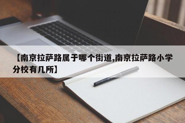 【南京拉萨路属于哪个街道,南京拉萨路小学分校有几所】