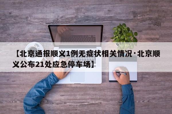 【北京通报顺义1例无症状相关情况·北京顺义公布21处应急停车场】