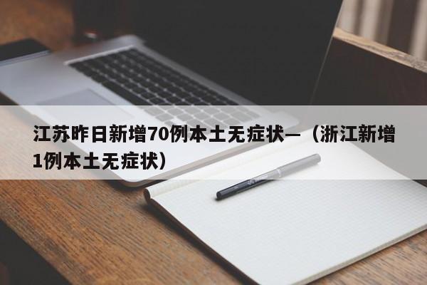 江苏昨日新增70例本土无症状—（浙江新增1例本土无症状）