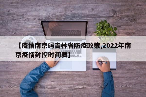 【疫情南京码吉林省防疫政策,2022年南京疫情封控时间表】